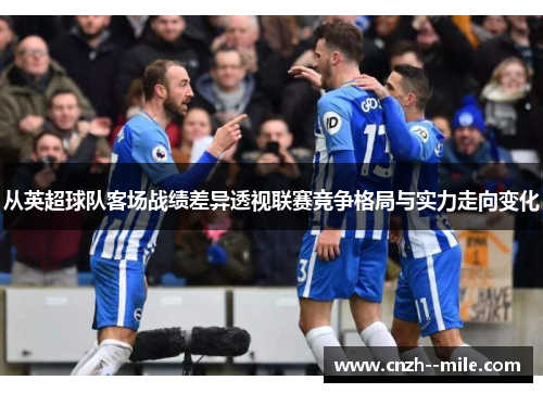 从英超球队客场战绩差异透视联赛竞争格局与实力走向变化