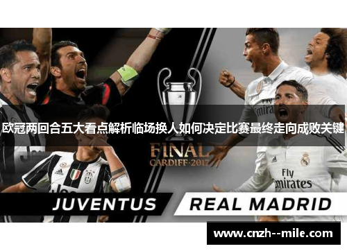 欧冠两回合五大看点解析临场换人如何决定比赛最终走向成败关键