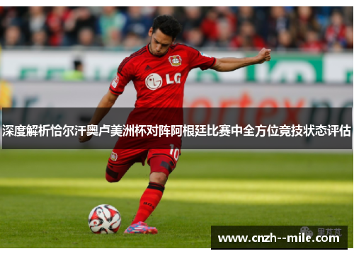 深度解析恰尔汗奥卢美洲杯对阵阿根廷比赛中全方位竞技状态评估