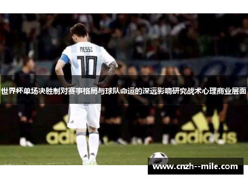 世界杯单场决胜制对赛事格局与球队命运的深远影响研究战术心理商业层面