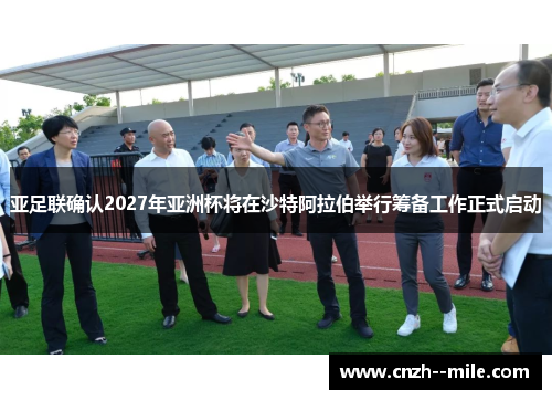 亚足联确认2027年亚洲杯将在沙特阿拉伯举行筹备工作正式启动