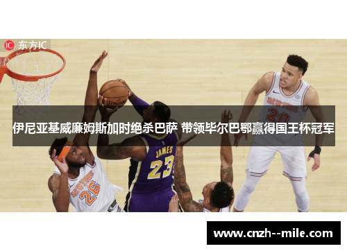 伊尼亚基威廉姆斯加时绝杀巴萨 带领毕尔巴鄂赢得国王杯冠军