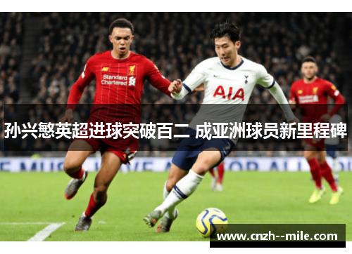 孙兴慜英超进球突破百二 成亚洲球员新里程碑