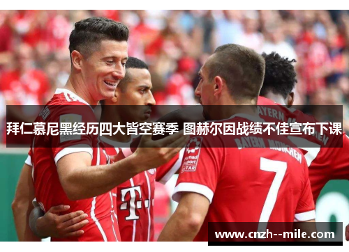 拜仁慕尼黑经历四大皆空赛季 图赫尔因战绩不佳宣布下课