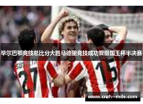毕尔巴鄂竞技总比分大胜马德里竞技成功晋级国王杯半决赛 毕尔巴鄂竞技总比分大胜马德里竞技成功晋级国王杯半决赛