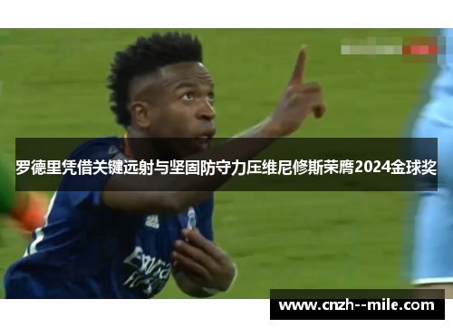 罗德里凭借关键远射与坚固防守力压维尼修斯荣膺2024金球奖 罗德里凭借关键远射与坚固防守力压维尼修斯荣膺2024金球奖