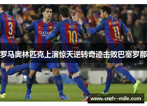 罗马奥林匹克上演惊天逆转奇迹击败巴塞罗那 罗马奥林匹克上演惊天逆转奇迹击败巴塞罗那