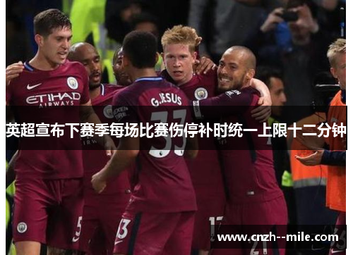 英超宣布下赛季每场比赛伤停补时统一上限十二分钟 英超宣布下赛季每场比赛伤停补时统一上限十二分钟