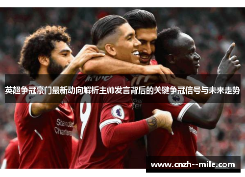英超争冠豪门最新动向解析主帅发言背后的关键争冠信号与未来走势
