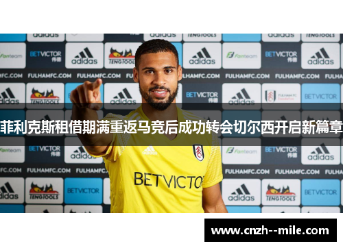 菲利克斯租借期满重返马竞后成功转会切尔西开启新篇章