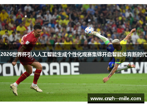 2026世界杯引入人工智能生成个性化观赛集锦开启智能体育新时代