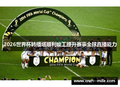 2026世界杯转播塔顺利竣工提升赛事全球直播能力