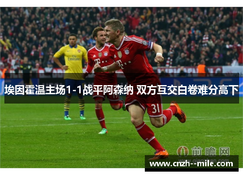 埃因霍温主场1-1战平阿森纳 双方互交白卷难分高下 埃因霍温主场1-1战平阿森纳 双方互交白卷难分高下