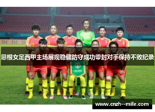 恩根女足西甲主场展现稳健防守成功零封对手保持不败纪录 恩根女足西甲主场展现稳健防守成功零封对手保持不败纪录