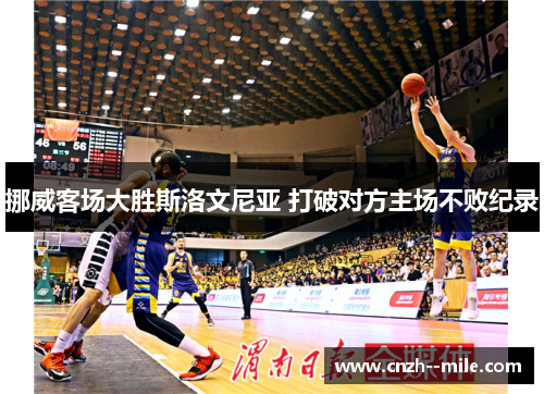 挪威客场大胜斯洛文尼亚 打破对方主场不败纪录 挪威客场大胜斯洛文尼亚 打破对方主场不败纪录