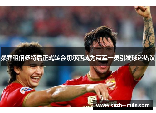 桑乔租借多特后正式转会切尔西成为蓝军一员引发球迷热议 桑乔租借多特后正式转会切尔西成为蓝军一员引发球迷热议