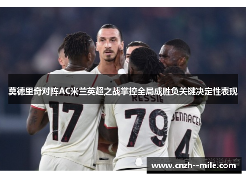 莫德里奇对阵AC米兰英超之战掌控全局成胜负关键决定性表现