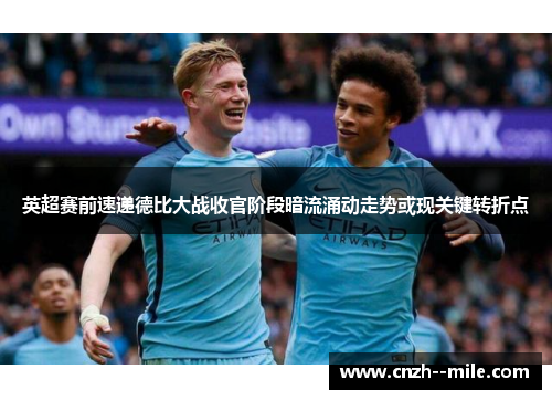 英超赛前速递德比大战收官阶段暗流涌动走势或现关键转折点